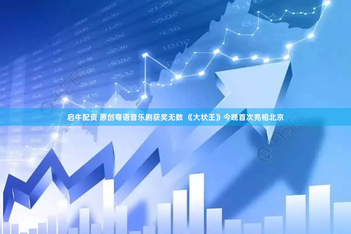 启牛配资 原创粤语音乐剧获奖无数 《大状王》今晚首次亮相北京