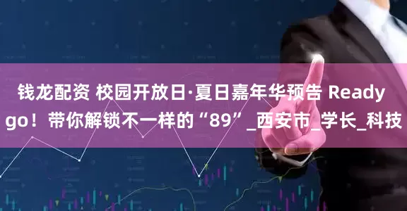 钱龙配资 校园开放日·夏日嘉年华预告 Ready go！带你解锁不一样的“89”_西安市_学长_科技