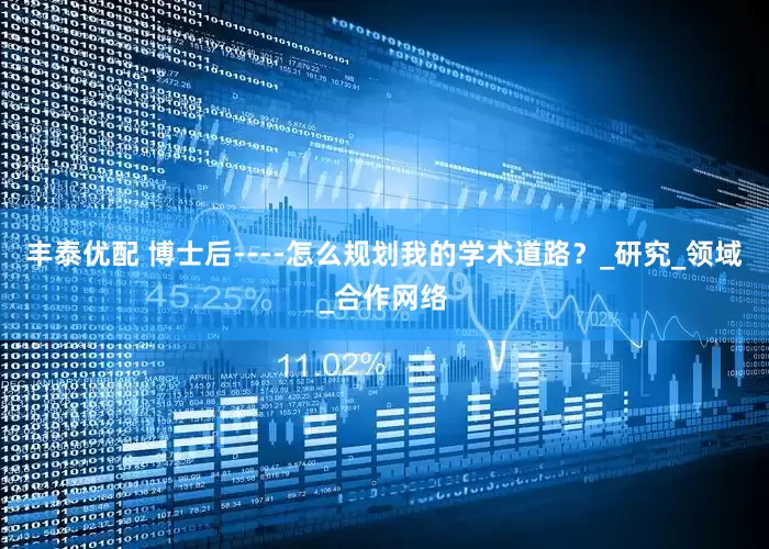 丰泰优配 博士后----怎么规划我的学术道路？_研究_领域_合作网络