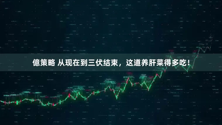 億策略 从现在到三伏结束，这道养肝菜得多吃！
