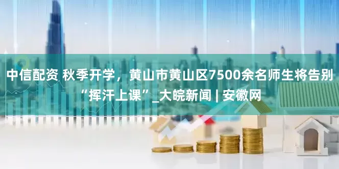 中信配资 秋季开学，黄山市黄山区7500余名师生将告别“挥汗上课”_大皖新闻 | 安徽网