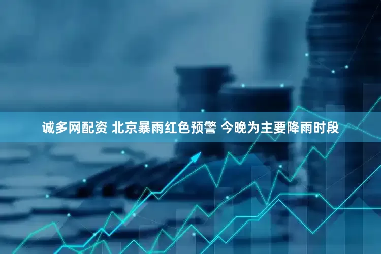 诚多网配资 北京暴雨红色预警 今晚为主要降雨时段