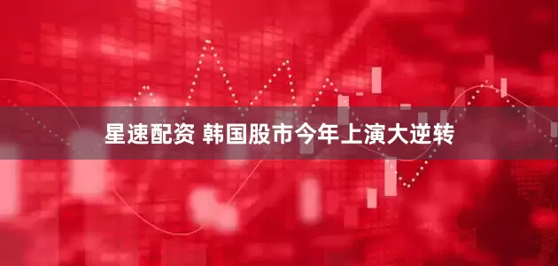 星速配资 韩国股市今年上演大逆转