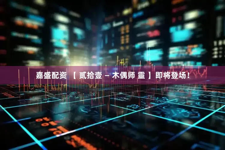 嘉盛配资 【 贰拾壹 — 木偶师 靈 】即将登场！