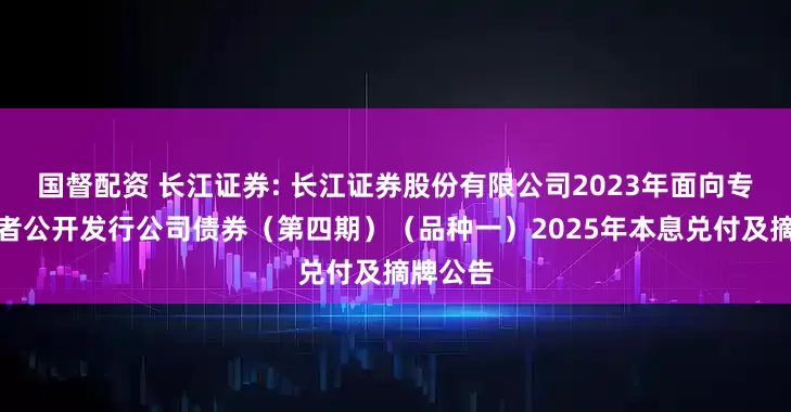国督配资 长江证券: 长江证券股份有限公司2023年面向专业投资者公开发行公司债券（第四期）（品种一）2025年本息兑付及摘牌公告