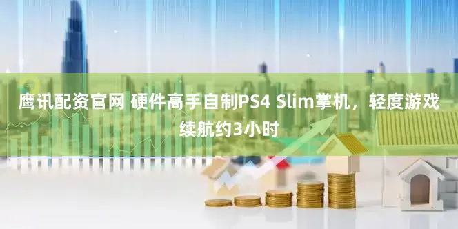 鹰讯配资官网 硬件高手自制PS4 Slim掌机，轻度游戏续航约3小时